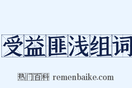 受益匪浅组词是什么意思的图片